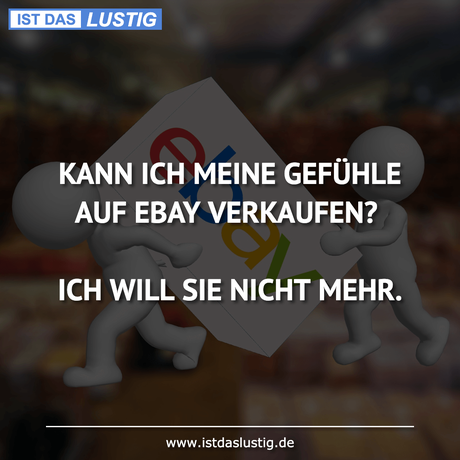 Lustiger BilderSpruch - KANN ICH MEINE GEFÜHLE AUF EBAY VERKAUFEN?  ICH...
