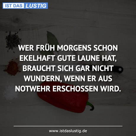 Lustiger BilderSpruch - WER FRÜH MORGENS SCHON EKELHAFT GUTE LAUNE HAT‚...