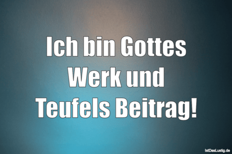 Lustiger BilderSpruch - Ich bin Gottes Werk und Teufels Beitrag!