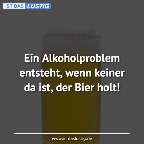 Lustiger BilderSpruch - Ein Alkoholproblem entsteht, wenn keiner da...