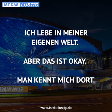 Lustiger BilderSpruch - ICH LEBE IN MEINER EIGENEN WELT.  ABER DAS IST...