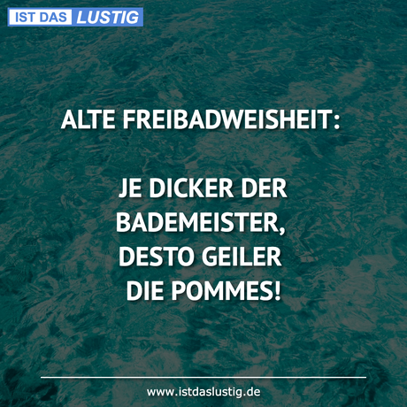 Lustiger BilderSpruch - ALTE FREIBADWEISHEIT:  JE DICKER DER...