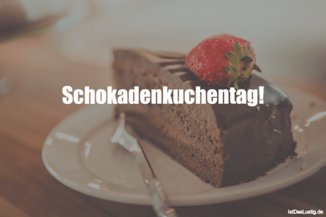 Lustiger BilderSpruch - Schokadenkuchentag! 