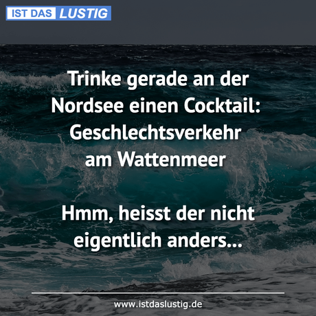 Lustiger BilderSpruch - Trinke gerade an der Nordsee einen Cocktail:...