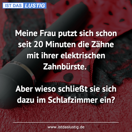 Lustiger BilderSpruch - Meine Frau putzt sich schon seit 20 Minuten die...