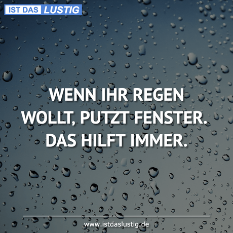 Lustiger BilderSpruch - WENN IHR REGEN WOLLT‚ PUTZT FENSTER. DAS HILFT...