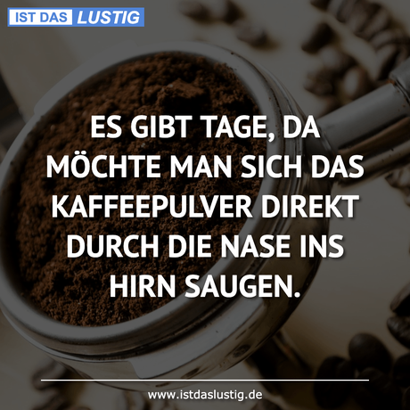 Lustiger BilderSpruch - ES GIBT TAGE, DA MÖCHTE MAN SICH DAS...