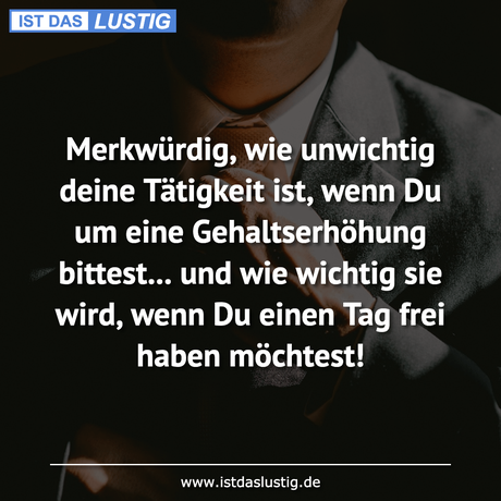 Lustiger BilderSpruch - Merkwürdig, wie unwichtig deine Tätigkeit ist,...