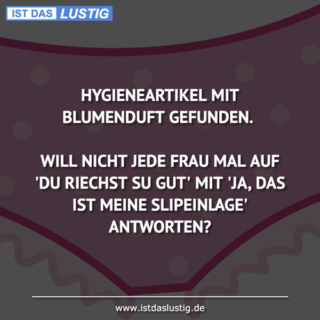 Lustiger BilderSpruch - HYGIENEARTIKEL MIT BLUMENDUFT GEFUNDEN.  WILL...