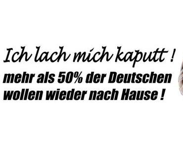 Mehr als 50 Prozent der Deutschen wollen wieder nach Hause!