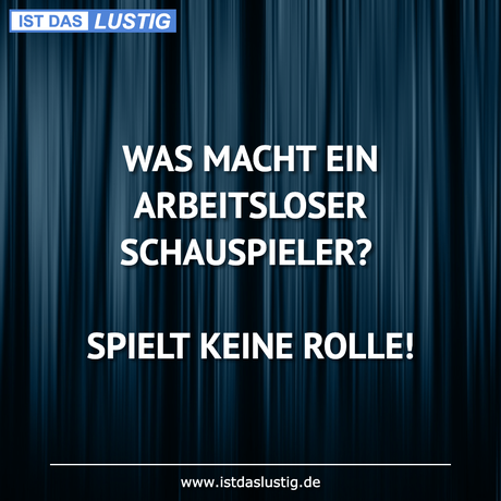 Lustiger BilderSpruch - WAS MACHT EIN ARBEITSLOSER SCHAUSPIELER?...