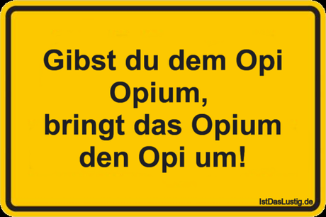 Lustiger BilderSpruch - Gibst du dem Opi Opium,  bringt das Opium den...