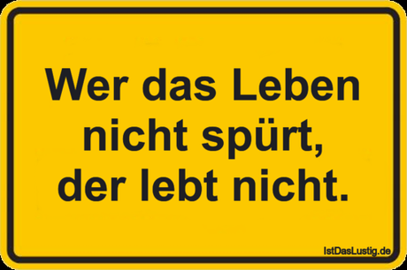Lustiger BilderSpruch - Wer das Leben nicht spürt, der lebt nicht.