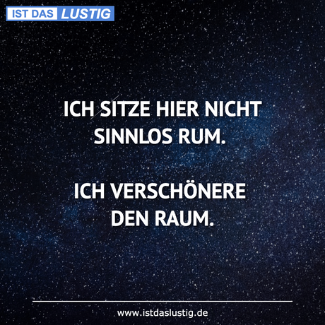 Lustiger BilderSpruch - ICH SITZE HIER NICHT SINNLOS RUM.  ICH...