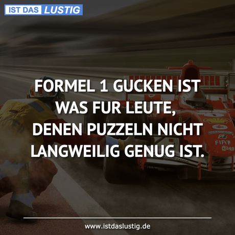 Lustiger BilderSpruch - FORMEL 1 GUCKEN IST WAS FUR LEUTE, DENEN...