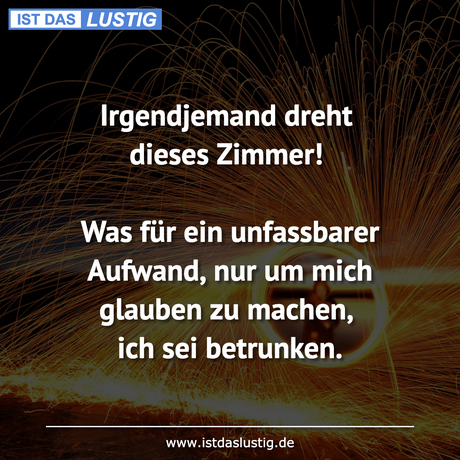 Lustiger BilderSpruch - Irgendjemand dreht dieses Zimmer!  Was für ein...