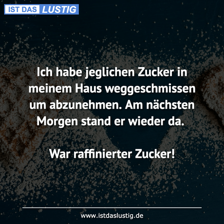 Lustiger BilderSpruch - Ich habe jeglichen Zucker in meinem Haus...