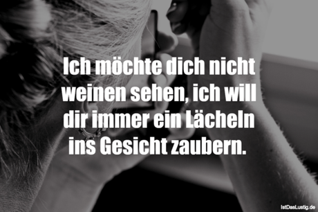 Lustiger BilderSpruch - Ich möchte dich nicht weinen sehen, ich will...