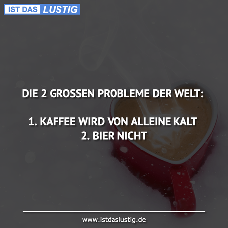 Lustiger BilderSpruch - DIE 2 GROSSEN PROBLEME DER WELT:  1. KAFFEE...