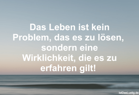 Lustiger BilderSpruch - Das Leben ist kein Problem, das es zu lösen,...