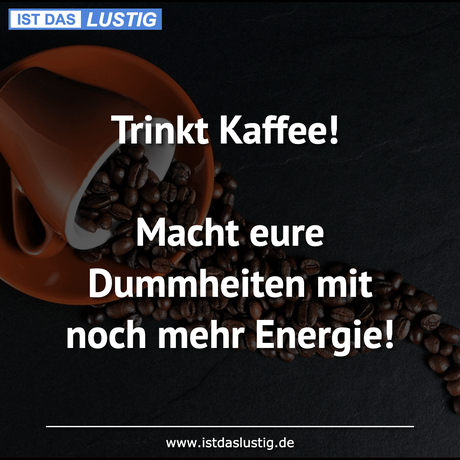 Lustiger BilderSpruch - Trinkt Kaffee!  Macht eure Dummheiten mit noch...