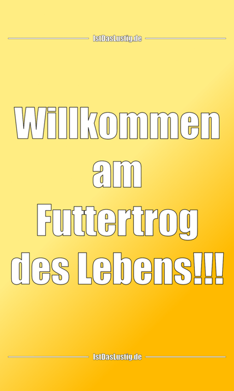 Lustiger BilderSpruch - Willkommen am Futtertrog des Lebens!!!