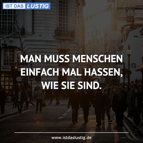Lustiger BilderSpruch - MAN MUSS MENSCHEN EINFACH MAL HASSEN, WIE SIE...