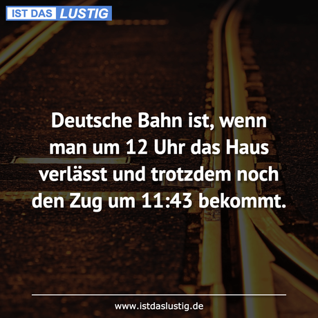 Lustiger BilderSpruch - Deutsche Bahn ist, wenn man um 12 Uhr das Haus...