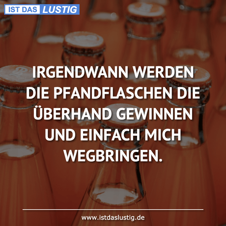 Lustiger BilderSpruch - IRGENDWANN WERDEN DIE PFANDFLASCHEN DIE...