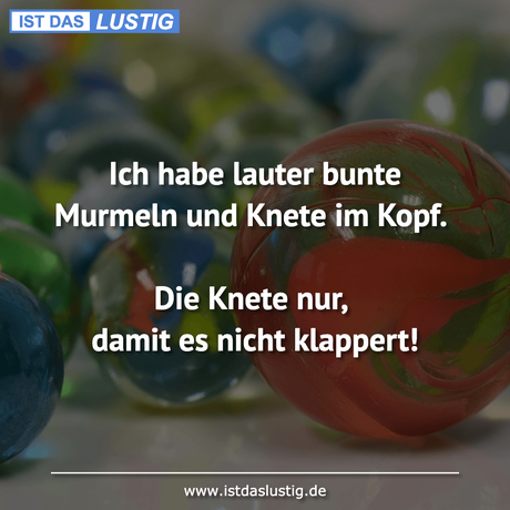 Lustiger BilderSpruch - Ich habe lauter bunte Murmeln und Knete im...