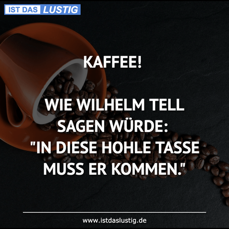 KAFFEE!  WIE WILHELM TELL SAGEN WÜRDE: 