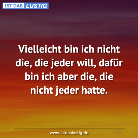 Lustiger BilderSpruch - Vielleicht bin ich nicht die, die jeder will,...
