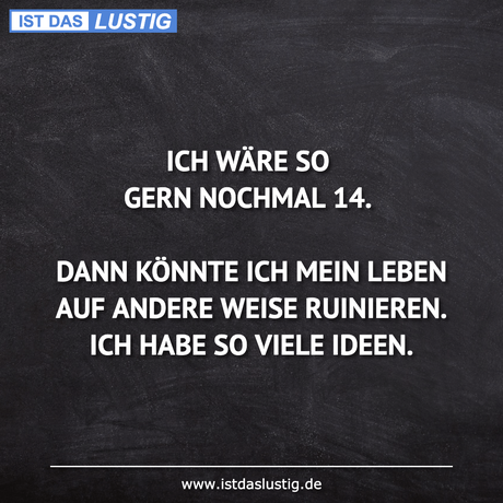 Lustiger BilderSpruch - ICH WÄRE SO GERN NOCHMAL 14.  DANN KÖNNTE ICH...
