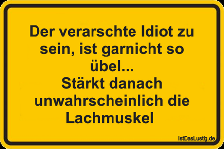 Lustiger BilderSpruch - Der verarschte Idiot zu sein, ist garnicht so...
