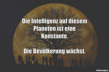 Lustiger BilderSpruch - Die Intelligenz auf diesem Planeten ist eine...