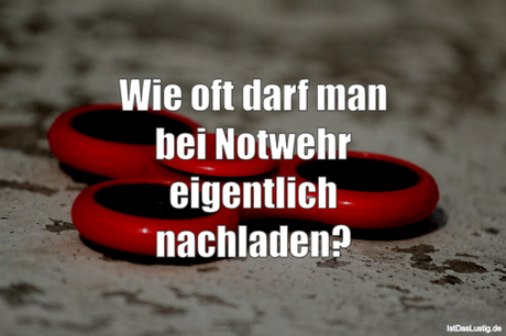 Lustiger BilderSpruch - Wie oft darf man bei Notwehr eigentlich nachladen?