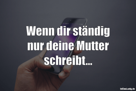 Lustiger BilderSpruch - Wenn dir ständig nur deine Mutter schreibt...