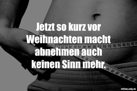 Lustiger BilderSpruch - Jetzt so kurz vor Weihnachten macht abnehmen...