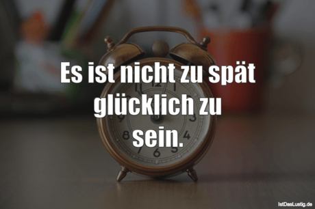 Lustiger BilderSpruch - Es ist nicht zu spät glücklich zu sein.