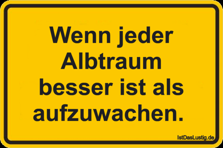 Lustiger BilderSpruch - Wenn jeder Albtraum besser ist als aufzuwachen. 