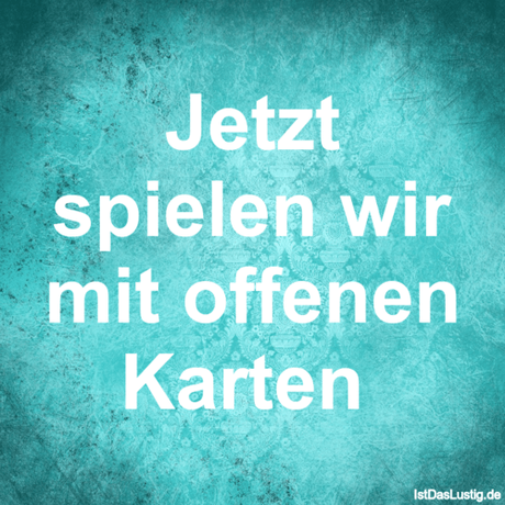 Lustiger BilderSpruch - Jetzt spielen wir mit offenen Karten 