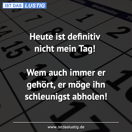 Lustiger BilderSpruch - Heute ist definitiv nicht mein Tag!  Wem auch...