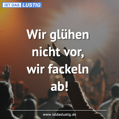 Lustiger BilderSpruch - Wir glühen nicht vor, wir fackeln ab!