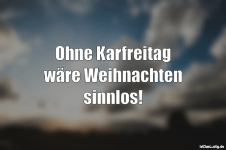 Lustiger BilderSpruch - Ohne Karfreitag wäre Weihnachten sinnlos!