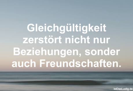 Lustiger BilderSpruch - Gleichgültigkeit zerstört nicht nur...