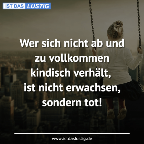 Lustiger BilderSpruch - Wer sich nicht ab und zu vollkommen kindisch...