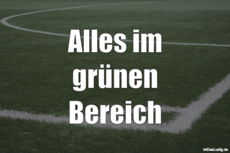 Lustiger BilderSpruch - Alles im grünen Bereich