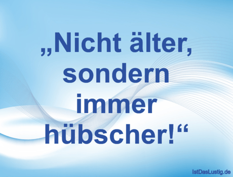 Lustiger BilderSpruch - „Nicht älter, sondern immer hübscher!“