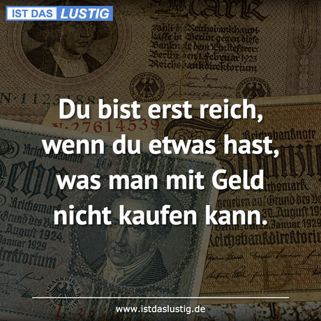 Lustiger BilderSpruch - Du bist erst reich, wenn du etwas hast, was man...