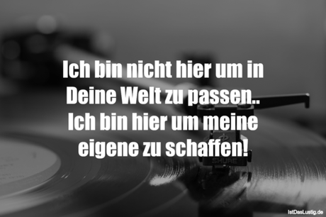 Lustiger BilderSpruch - Ich bin nicht hier um in Deine Welt zu passen.....